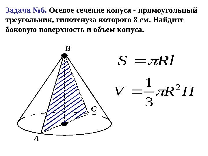 Задача № 6 . Осевое сечение конуса - прямоугольный треугольник, гипотенуза которого 8 см. Найдите боковую поверхность и об