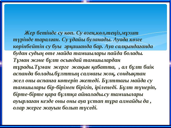 Жер бетінде су көп. Су өзен,көл,теңіз,мұхит түрінде таралған. Су ұдайы буланады. Ауада көзге көрінбейтін су буы