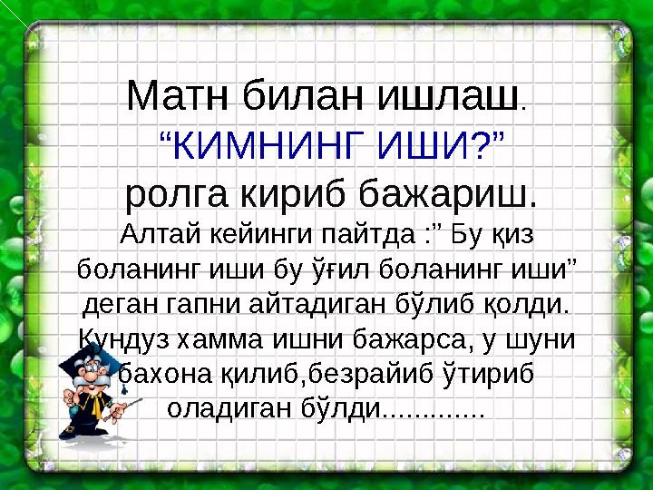 Матн билан ишлаш . “КИМНИНГ ИШИ?” ролга кириб бажариш. Алтай кейинги пайтда : ” Бу қиз боланинг иши бу ўғил боланинг иши”