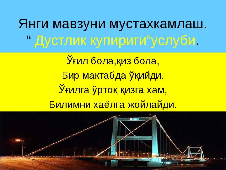 Янги мавзуни мустахкамлаш. “ Дустлик купириги”услуби . Ўғил бола,қиз бола, Бир мактабда ўқийди. Ўғилга ўртоқ қизга хам, Билимни