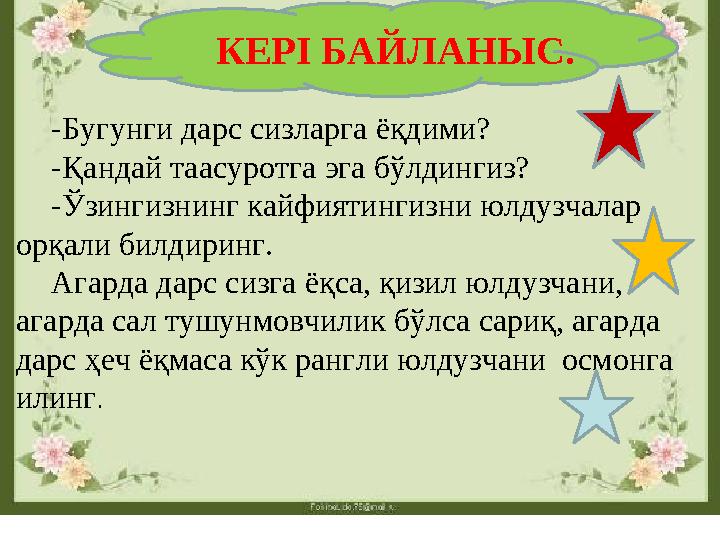 КЕРІ БАЙЛАНЫС. -Бугунги дарс сизларга ёқдими? -Қандай таасуротга эга бўлдингиз? -Ўзингизнинг кайфиятингизни юлдузчалар орқ