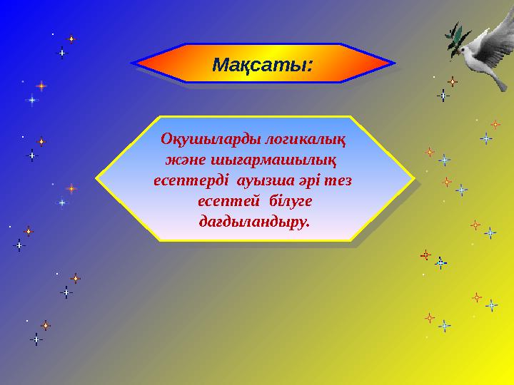 Мақсаты: Оқушыларды логикалық және шығармашылық есептерді ауызша әрі тез есептей білуге дағдыландыру.Мақсаты: Оқушылард