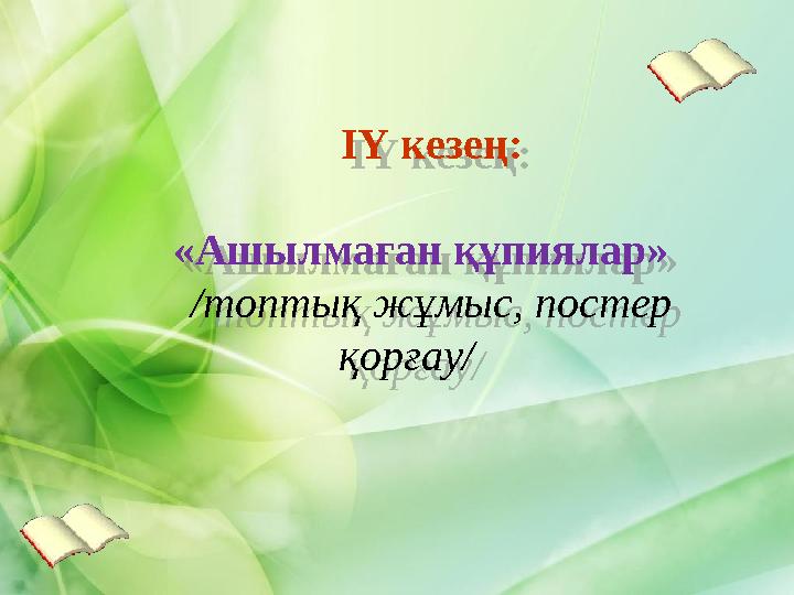 ІҮ кезең: «Ашылмаған құпиялар» /топтық жұмыс, постер қорғау/ ІҮ кезең: «Ашылмаған құпиялар» /топтық жұмыс, постер қорғау