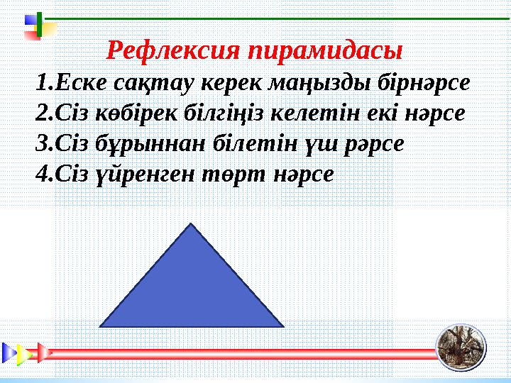 Рефлексия пирамидасы 1.Еске сақтау керек маңызды бірнәрсе 2.Сіз көбірек білгіңіз келетін екі нәрсе 3.Сіз бұрыннан білетін үш