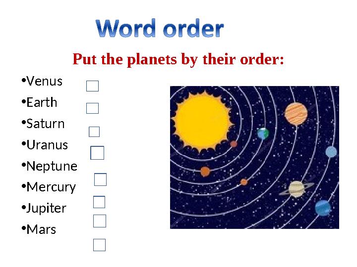 Put the planets by their order: • Venus • Earth • Saturn • Uranus • Neptune • Mercury • Jupiter • Mars
