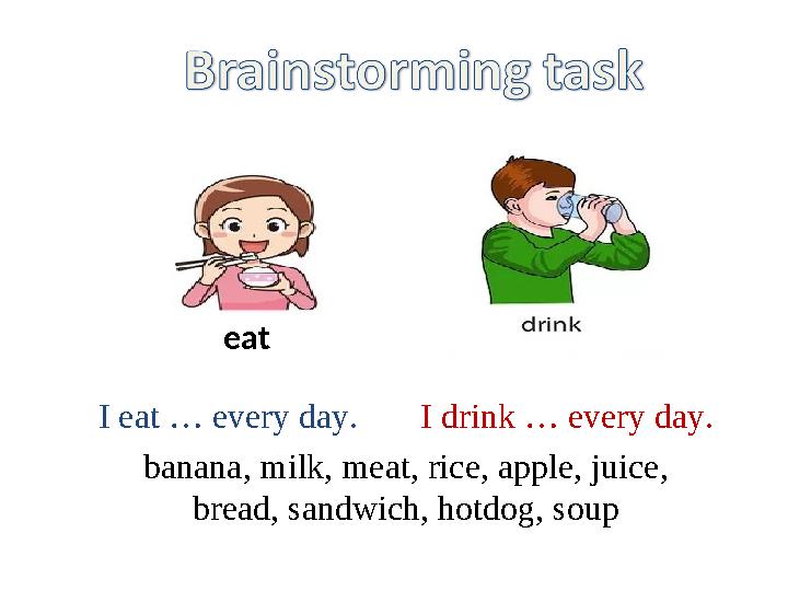 eat I eat … every day. I drink … every day. banana, milk, meat, rice, apple, juice, bread, sandwich, hotdog, soup