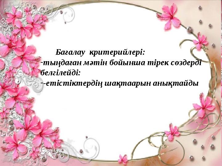 Бағалау критерийлері: - тыңдаған мәтін бойынша тірек сөздерді белгілейді: - -етістіктердің шақтаарын анықтайды тың!