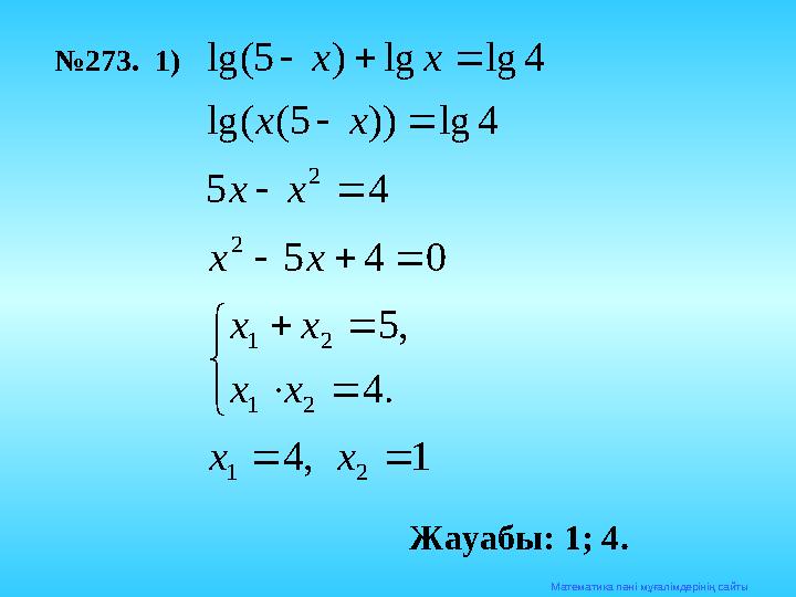 Математика п әні мұғалімдерінің сайты№ 273. 1)1 , 4 . 4 , 5 0 4 5 4 5 4 lg )) 5 ( lg( 4 lg lg ) 5 lg( 2 1 2 1 2 1 2
