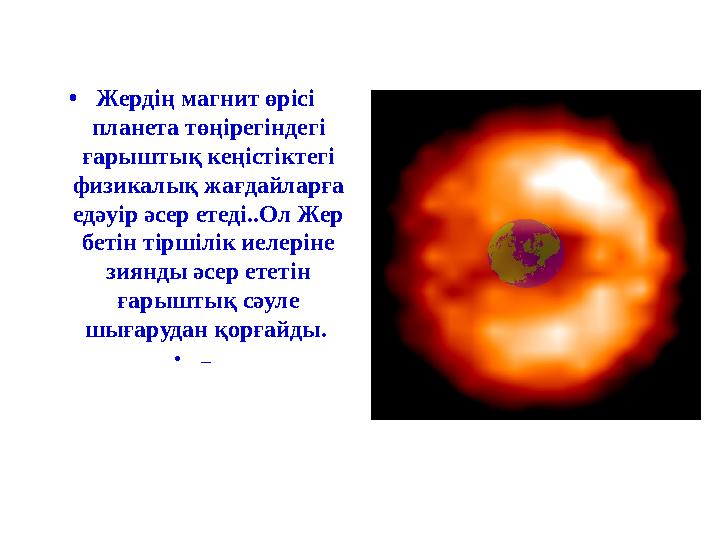 • Жердің магнит өрісі планета төңірегіндегі ғарыштық кеңістіктегі физикалық жағдайларға едәуір әсер етеді..Ол Жер бетін ті