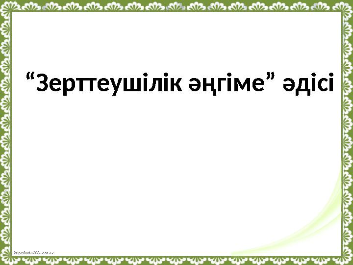 http://linda6035.ucoz.ru/ “ Зерттеушілік әңгіме” әдісі