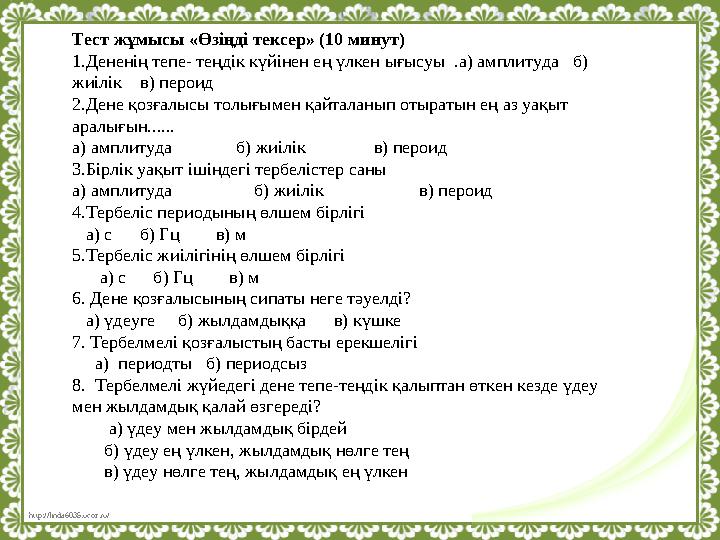 http://linda6035.ucoz.ru/ Тест жұмысы «Өзіңді тексер» (10 минут) 1.Дененің тепе- теңдік күйінен ең үлкен ығысуы .а) амплитуда