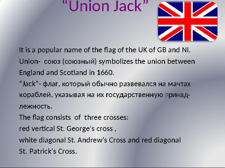 “ Union Jack” It is a popular name of the flag of the UK of GB and NI. Union- союз (союзный) symbolizes t