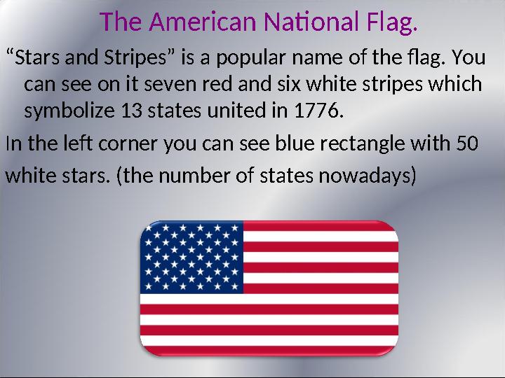The American National Flag. “ Stars and Stripes” is a popular name of the flag. You can see on it seven red and