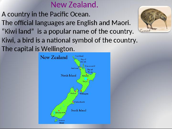 New Zealand. A country in the Pacific Ocean. The official languages are English and Maori. “ Kiwi