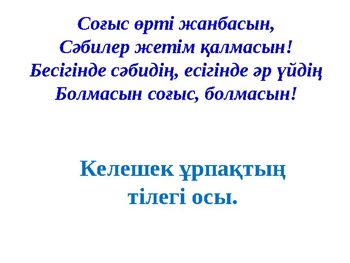 Соғыс өрті жанбасын, Сәбилер жетім қалмасын! Бесігінде сәбидің, есігінде әр үйдің Болмасын соғыс, болмасын! Келешек ұрпақтың ті