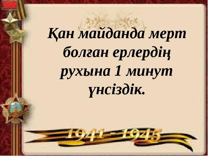 Қан майданда мерт болған ерлердің рухына 1 минут үнсіздік.