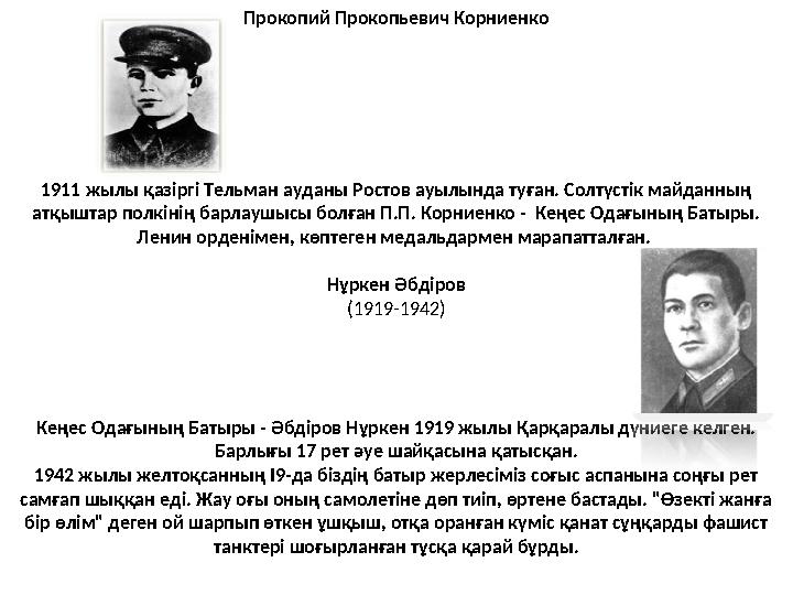 Прокопий Прокопьевич Корниенко 1911 жылы қазіргі Тельман ауданы Ростов ауылында туған. Солтүстік майданның атқыштар полкінің ба