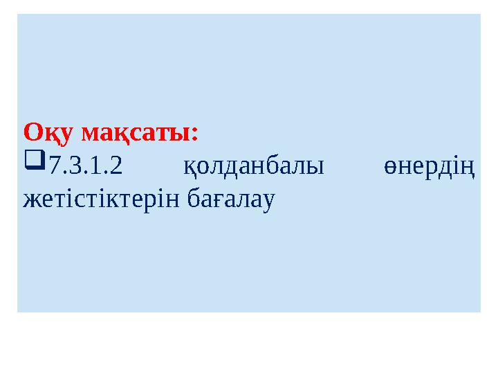 Оқу мақсаты:  7.3.1.2 қолданбалы өнердің жетістіктерін бағалау