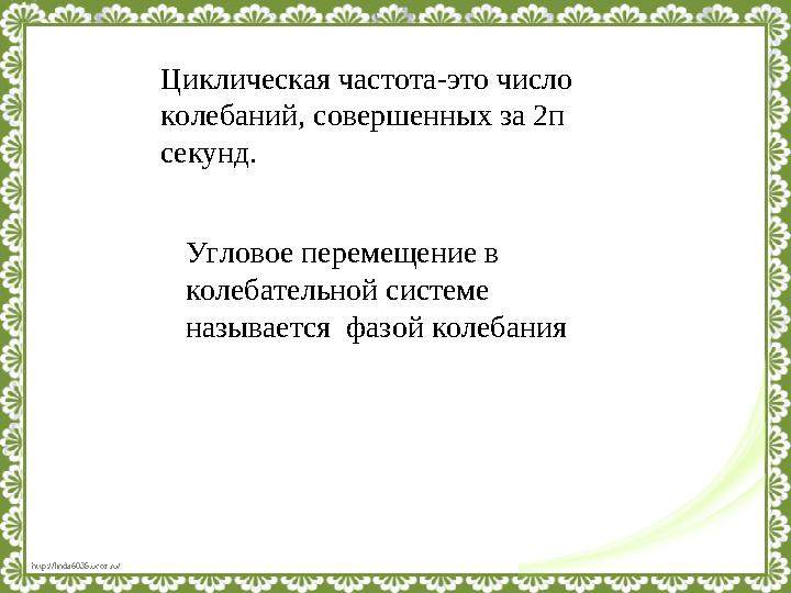 http://linda6035.ucoz.ru/ Циклическая частота-это число колебаний, совершенных за 2 ᴨ секунд. Угловое перемещение в колебате
