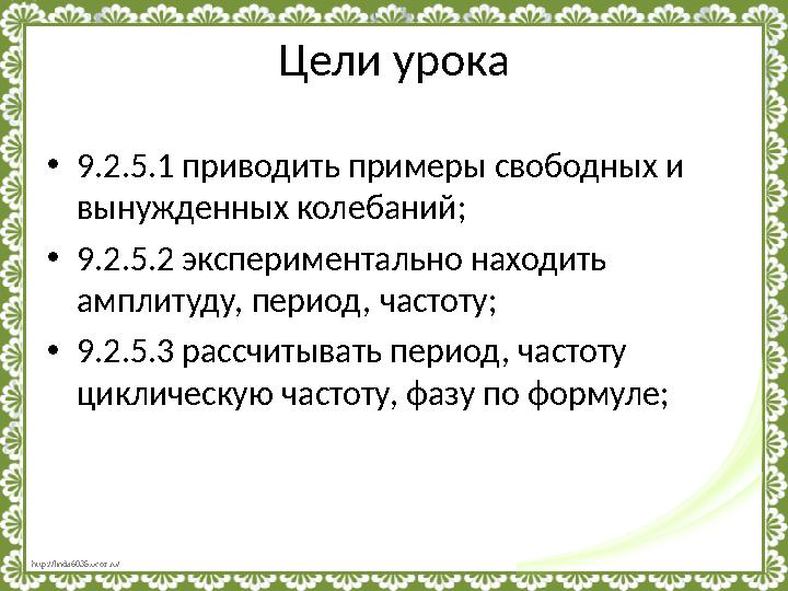 http://linda6035.ucoz.ru/ Цели урока • 9.2.5.1 приводить примеры свободных и вынужденных колебаний; • 9.2.5.2 эксперименталь