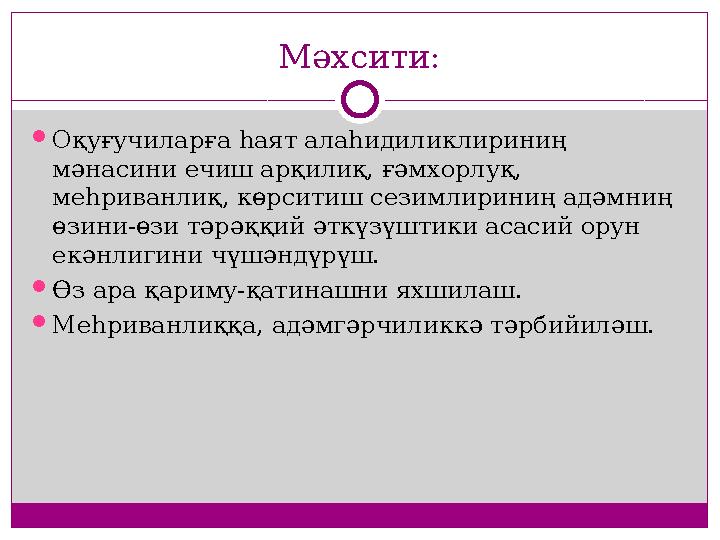 Мәхсити:  Оқуғучиларға һаят алаһидиликлириниң мәнасини ечиш арқилиқ, ғәмхорлуқ, меһриванлиқ, көрситиш сезимлириниң адәмниң ө