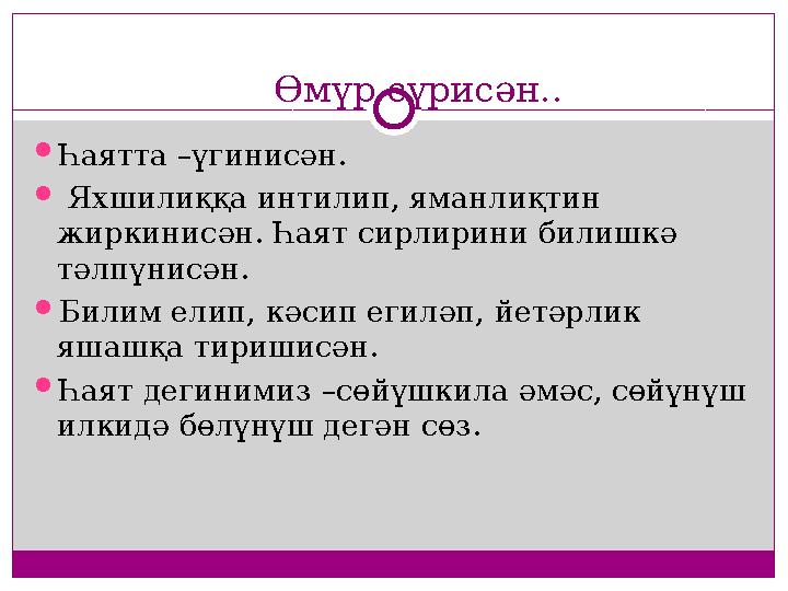 Өмүр сүрисән..  Һаятта –үгинисән.  Яхшилиққа интилип, яманлиқтин жиркинисән. Һаят сирлирини билишкә тәлпүнисән.  Билим ел