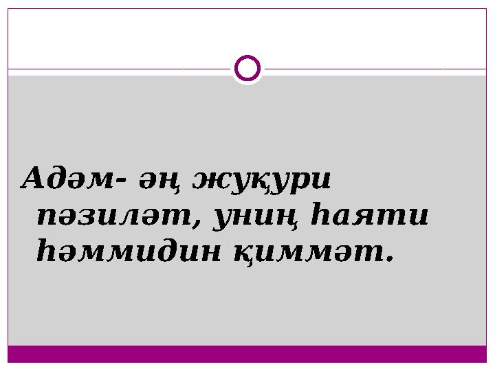 Адәм- әң жуқури пәзиләт, униң һаяти һәммидин қиммәт.