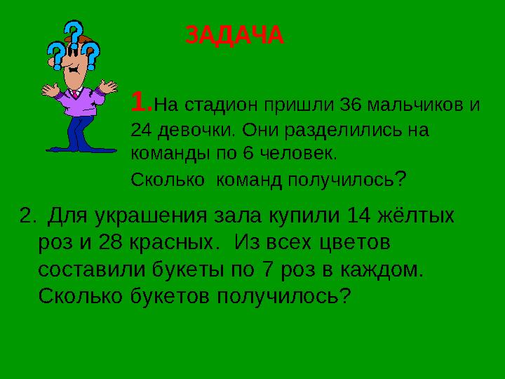 ЗАДАЧА 1. На стадион пришли 36 мальчиков и 24 девочки. Они разделились на команды по 6 человек. Сколько команд получ