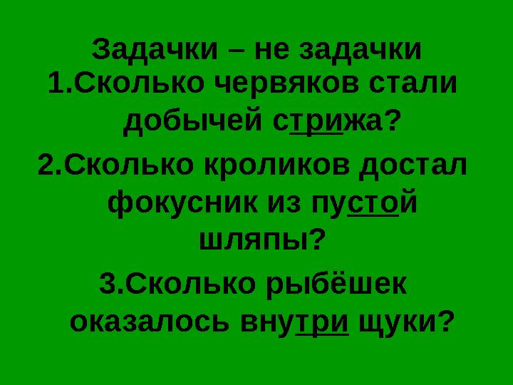 Задачки – не задачки 1.Сколько червяков стали добычей с три жа? 2.Сколько кроликов достал фокусник из пу сто й шляпы? 3.Сколь