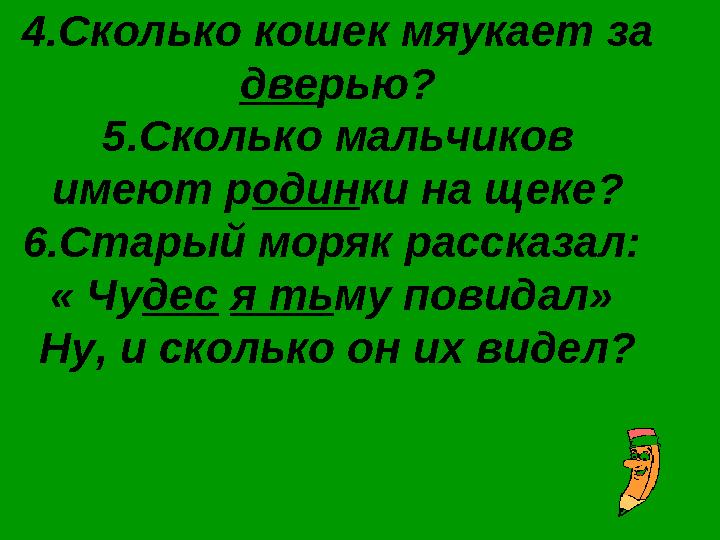 4.Сколько кошек мяукает за две рью? 5.Сколько мальчиков имеют р один ки на щеке? 6.Старый моряк рассказал: « Чу дес я ть му