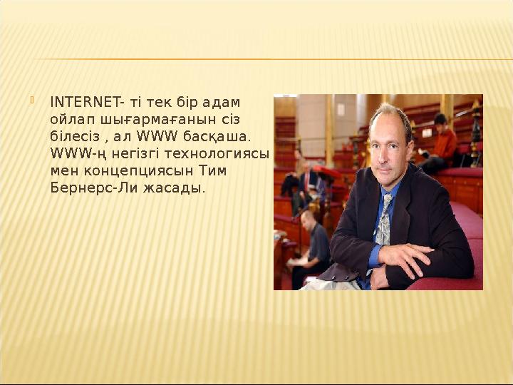  INTERNET- ті тек бір адам ойлап шығармағанын сіз білесіз , ал WWW басқаша. WWW-ң негізгі технологиясы мен концепциясын Тим