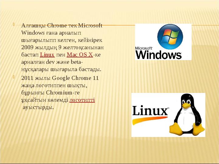  Алғашқы Chrome тек Microsoft Windows ғана арналып шығарылыпп келген, кейінірек 2009 жылдың 9 желтоқсанынан бастап Linux