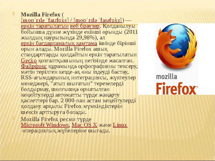  Mozilla Firefox ( [moʊˈzɪlə ˈfaɪɹfɑks] / [moʊˈzɪlə ˈfaɪəfɒks] ) — еркін таратылатын веб браузер . Қолданылуы бойынша дүни