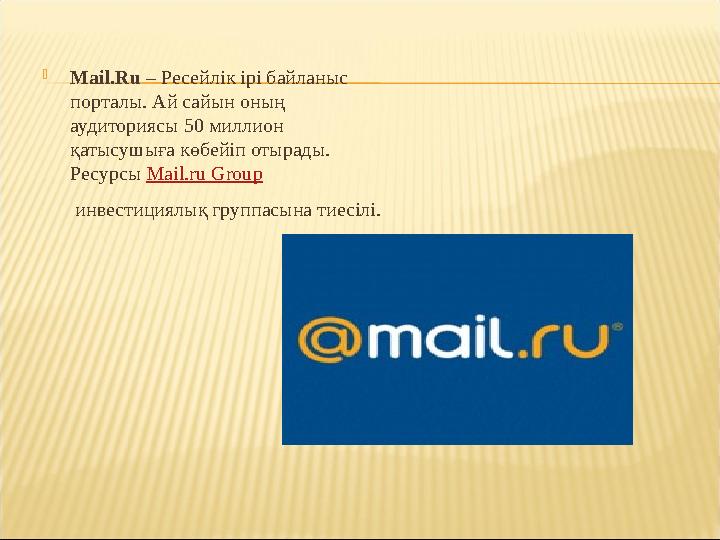  Mail.Ru – Ресейлік ірі байланыс порталы. Ай сайын оның аудиториясы 50 миллион қатысушыға көбейіп отырады. Ресурсы Mail.r