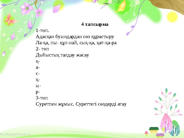 ProPowerPoint.ru 4 тапсырма 1-топ. Адасқан буындардан сөз құрастыру Ла-қа, пы- құл-най, сық-қа, қат-қа-ра 2- топ Дыбыстық та
