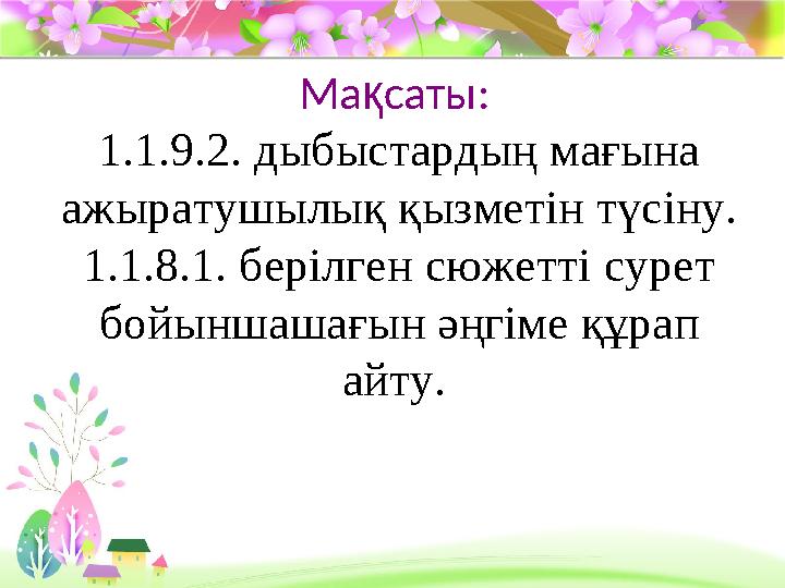 ProPowerPoint.ru Ма қ саты: 1.1.9.2. дыбыстардың мағына ажыратушылық қызметін түсіну. 1.1.8.1. берілген сюжетті сурет бойын