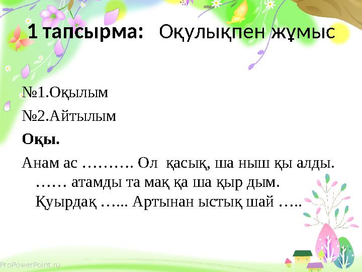 ProPowerPoint.ru 1 тапсырма: Оқулықпен жұмыс № 1.Оқылым № 2.Айтылым Оқы. Анам ас ………. Ол қасық, ша ныш қы алды. …… атамды