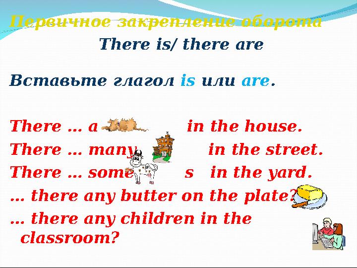Первичное закрепление оборота There is/ there are Вставьте глагол is или are . There … a in the house. The