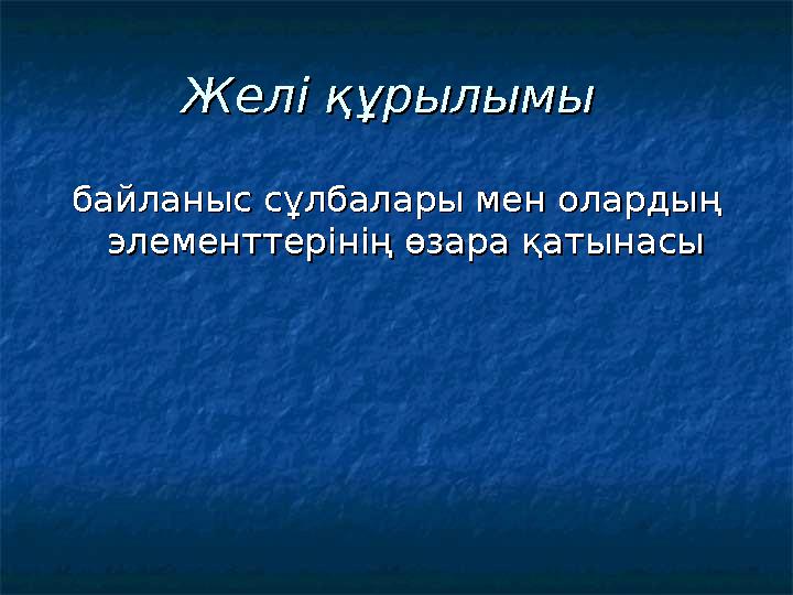 Желі құрылымыЖелі құрылымы байланыс сұлбалары мен олардың байланыс сұлбалары мен олардың элементтерінің өзара қатынасыэлемен