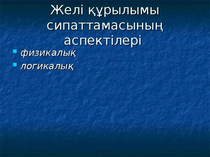 Желі құрылымы Желі құрылымы сипаттамасының сипаттамасының аспектілеріаспектілері  физикалықфизикалық  логикалықлогикалық