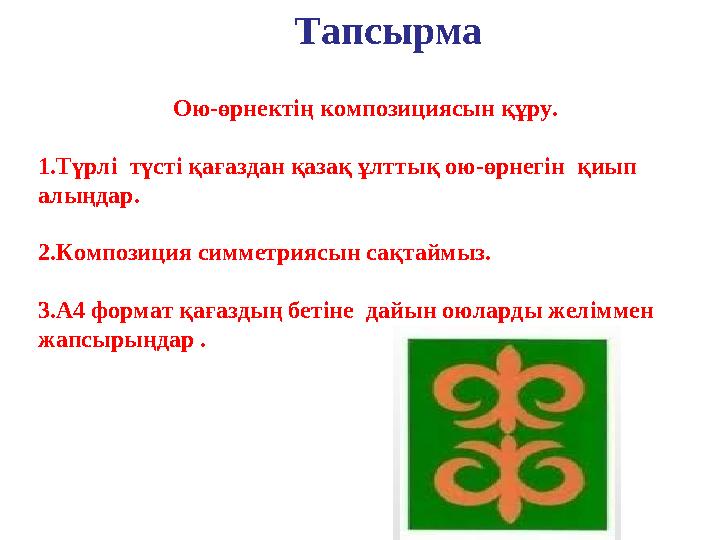 Ою-өрнектің композициясын құру. 1. Түрлі түсті қағаздан қазақ ұлттық ою-өрнегін қиып алыңдар. 2. Композиция симметриясын сақт