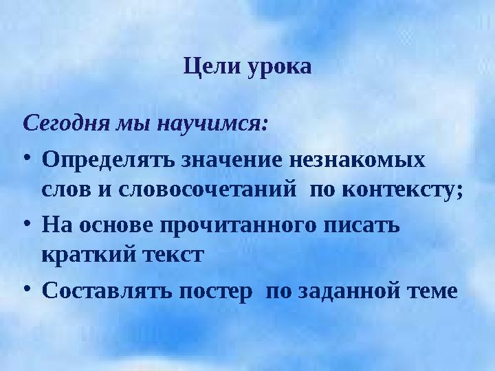 Сегодня мы научимся: • Определять значение незнакомых слов и словосочетаний по контексту; • На основе прочитанного писать кр