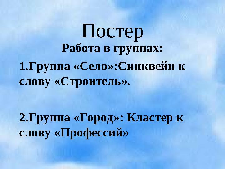 Постер Работа в группах: 1.Группа «Село»:Синквейн к слову «Строитель». 2.Группа «Город»: Кластер к слову «Профессий»