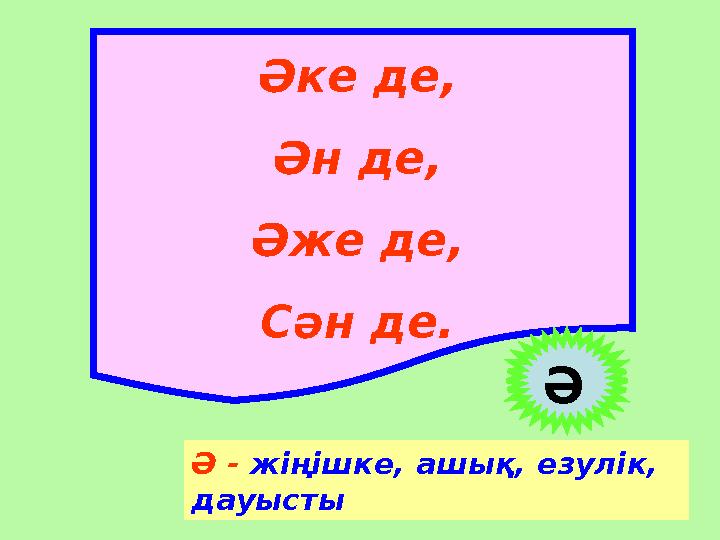 Әке де, Ән де, Әже де, Сән де. Ә Ә - жіңішке, ашық, езулік, дауысты