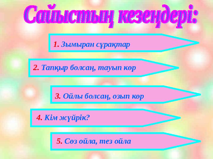 1. Зымыран сұрақтар 2. Тапқыр болсаң, тауып көр 3. Ойлы болсаң, озып көр 4. Кім жүйрік? 5. Сөз ойла, тез ойла