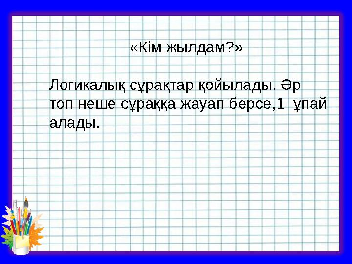 «Кім жылдам?» Логикалық сұрақтар қойылады. Әр топ неше сұраққа жауап берсе,1 ұпай алады.