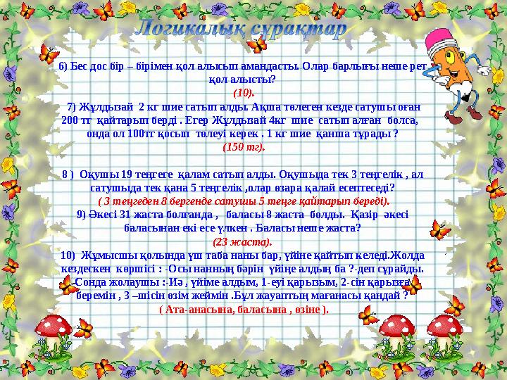 6) Бес дос бір – бірімен қол алысып амандасты. Олар барлығы неше рет қол алысты? (10). 7) Жұлдызай 2 кг шие сатып алды. Ақ