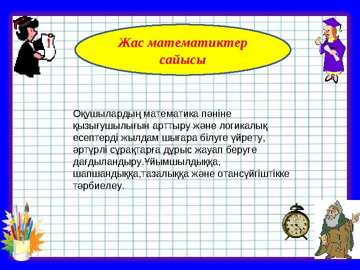 Жас математиктер сайысы Оқушылардың математика пәніне қызығушылығын арттыру және логикалық есептерді жылдам шығара білуге үйре