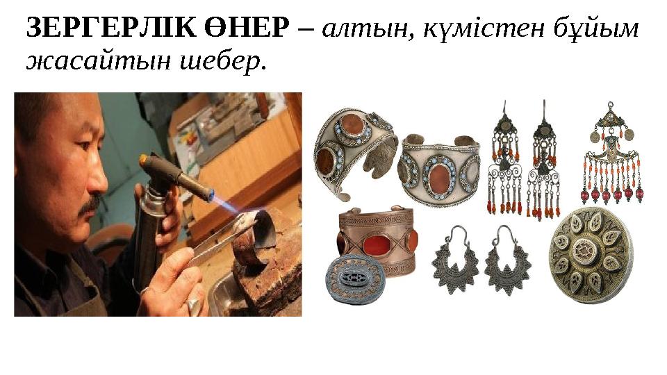 ЗЕРГЕРЛІК ӨНЕР – алтын, күмістен бұйым жасайтын шебер.