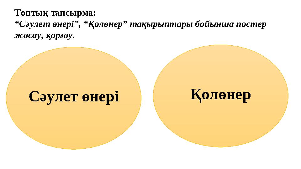 Топтық тапсырма: “ Сәулет өнері”, “Қолөнер” тақырыптары бойынша постер жасау, қорғау. Сәулет өнері Қолөнер